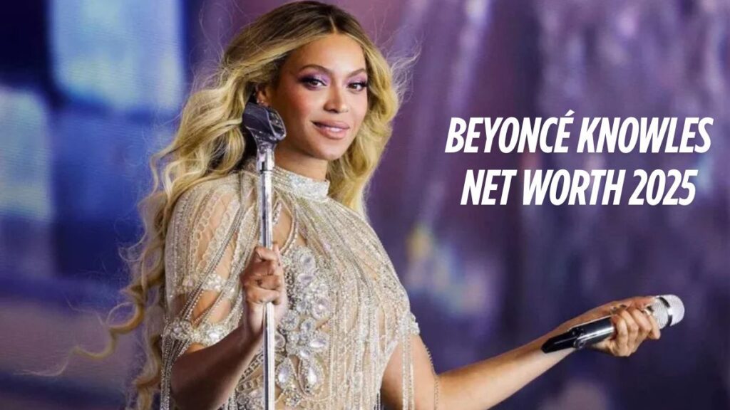 Beyoncé Knowles Net Worth 2025