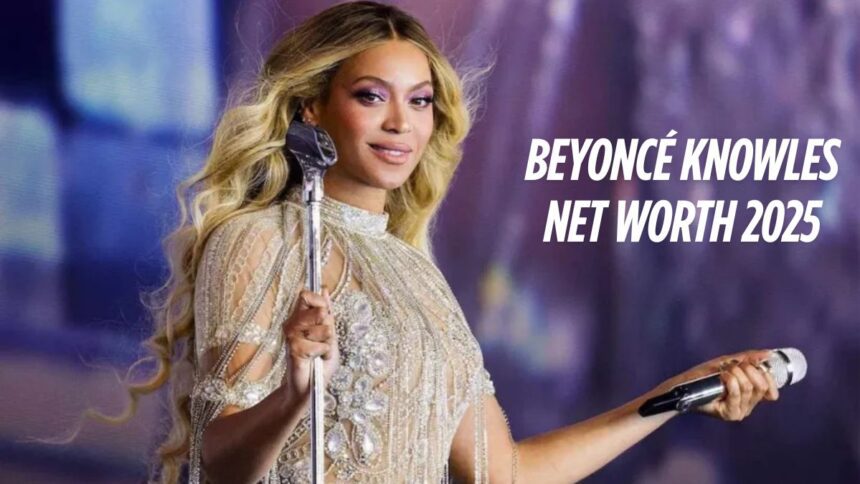 Beyoncé Knowles Net Worth 2025